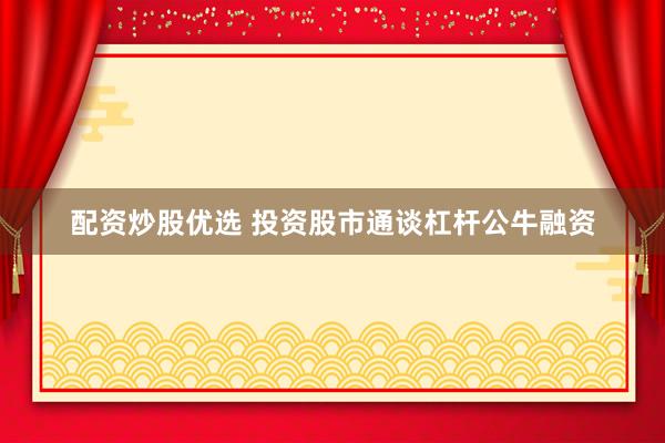 配资炒股优选 投资股市通谈杠杆公牛融资
