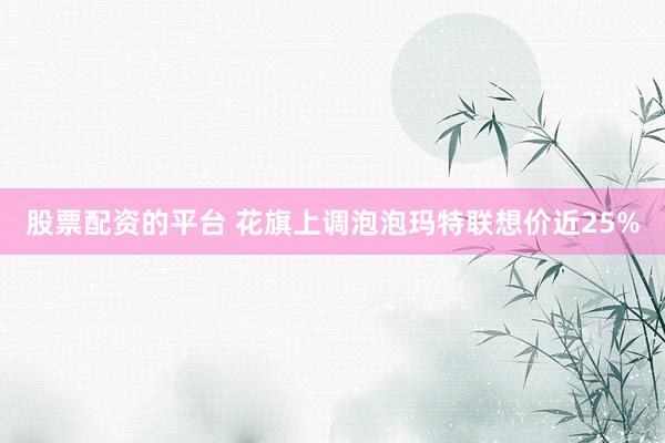股票配资的平台 花旗上调泡泡玛特联想价近25%