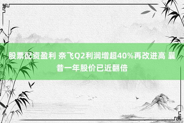 股票配资盈利 奈飞Q2利润增超40%再改进高 曩昔一年股价已近翻倍