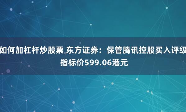 如何加杠杆炒股票 东方证券：保管腾讯控股买入评级 指标价599.06港元