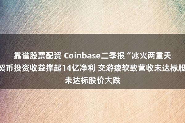 靠谱股票配资 Coinbase二季报“冰火两重天”：默契币投资收益撑起14亿净利 交游疲软致营收未达标股价大跌