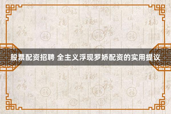 股票配资招聘 全主义浮现罗娇配资的实用提议