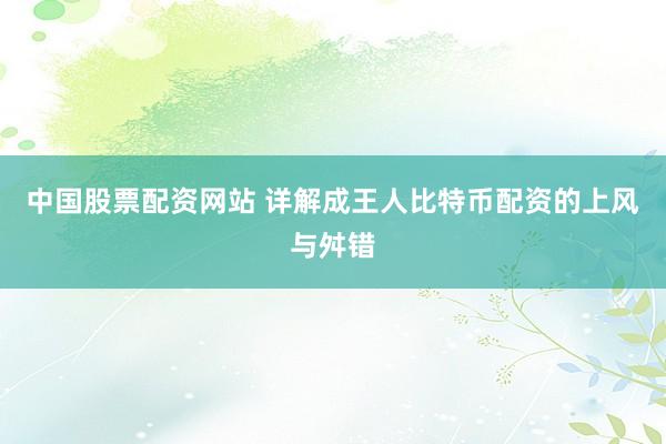 中国股票配资网站 详解成王人比特币配资的上风与舛错
