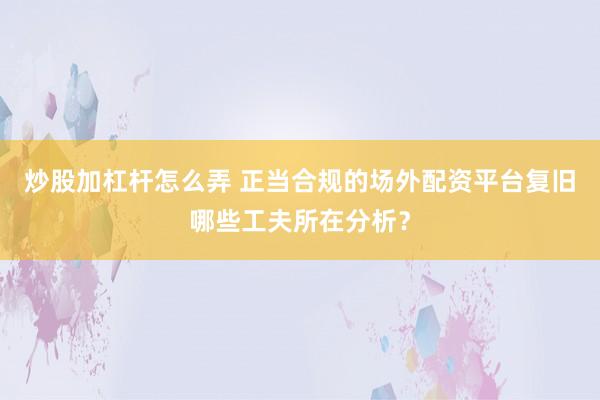 炒股加杠杆怎么弄 正当合规的场外配资平台复旧哪些工夫所在分析？