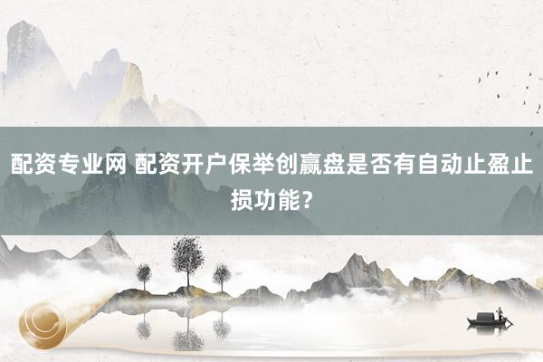 配资专业网 配资开户保举创赢盘是否有自动止盈止损功能？