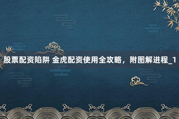 股票配资陷阱 金虎配资使用全攻略，附图解进程_1