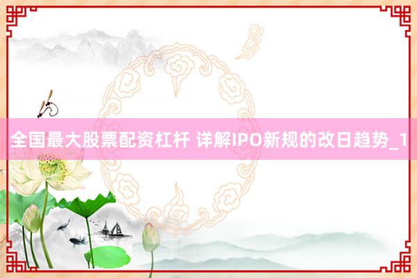全国最大股票配资杠杆 详解IPO新规的改日趋势_1