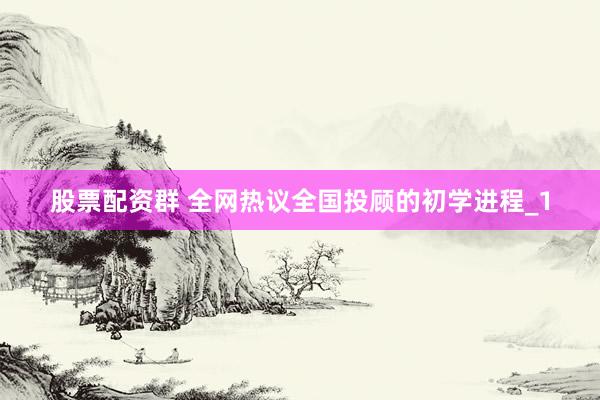 股票配资群 全网热议全国投顾的初学进程_1