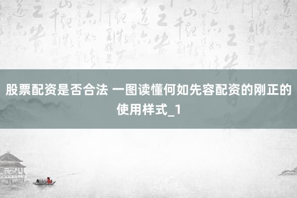 股票配资是否合法 一图读懂何如先容配资的刚正的使用样式_1