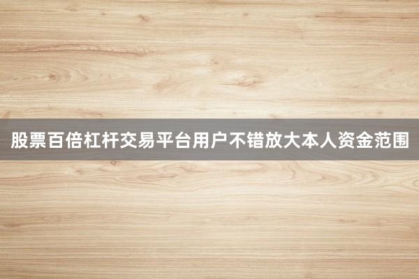 股票百倍杠杆交易平台用户不错放大本人资金范围