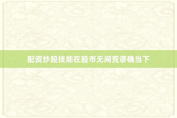 配资炒股技能在股市无间荒谬确当下