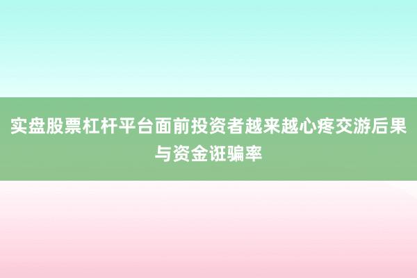 实盘股票杠杆平台面前投资者越来越心疼交游后果与资金诳骗率