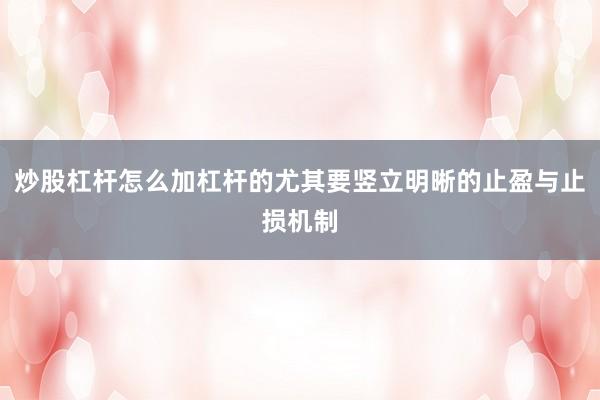 炒股杠杆怎么加杠杆的尤其要竖立明晰的止盈与止损机制
