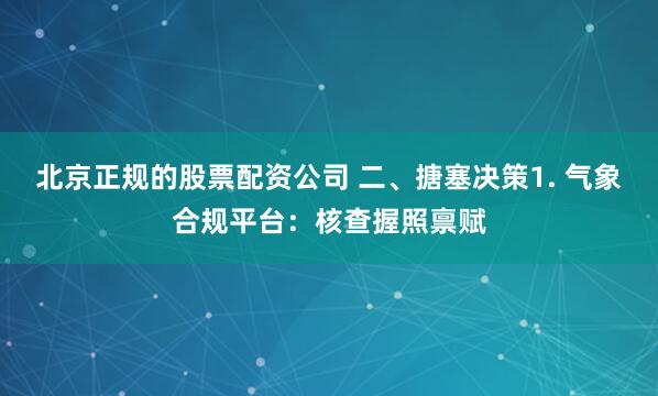 北京正规的股票配资公司 二、搪塞决策1. 气象合规平台:核查握照禀赋