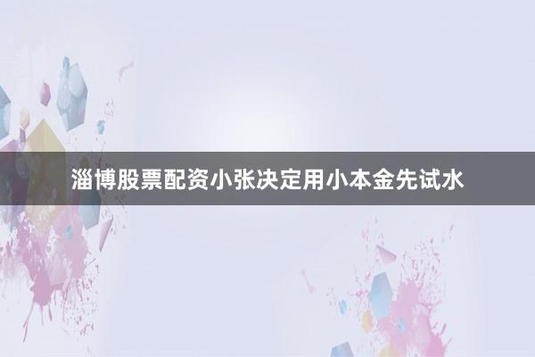 淄博股票配资小张决定用小本金先试水
