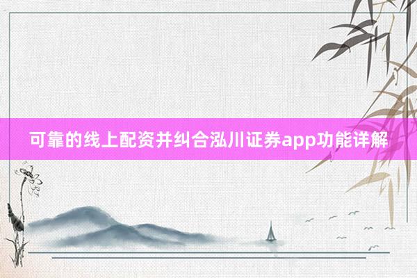 可靠的线上配资并纠合泓川证券app功能详解