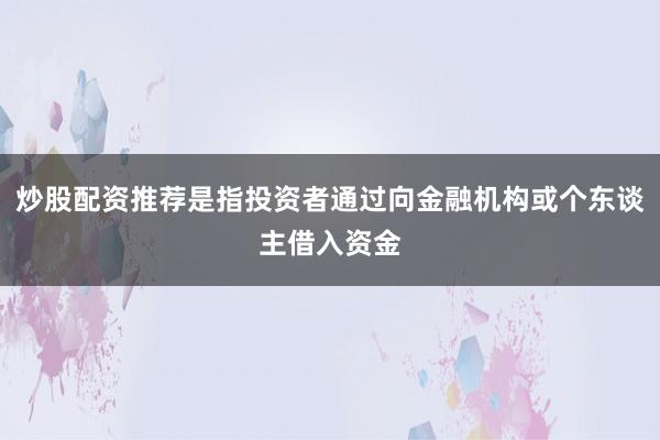 炒股配资推荐是指投资者通过向金融机构或个东谈主借入资金