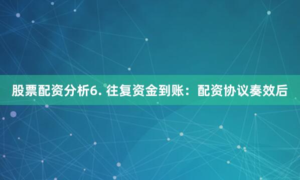 股票配资分析6. 往复资金到账:配资协议奏效后