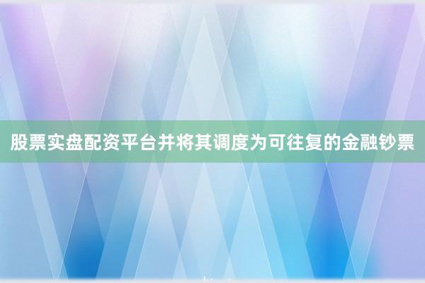 股票实盘配资平台并将其调度为可往复的金融钞票