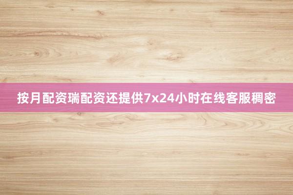 按月配资瑞配资还提供7x24小时在线客服稠密