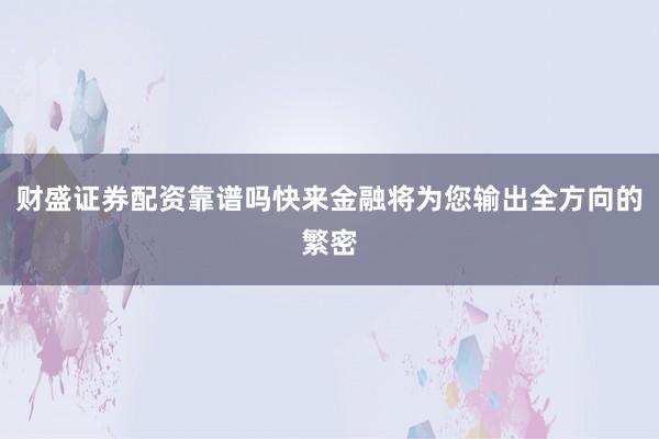 财盛证券配资靠谱吗快来金融将为您输出全方向的繁密