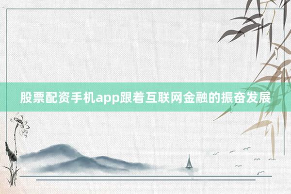 股票配资手机app跟着互联网金融的振奋发展