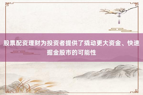 股票配资理财为投资者提供了撬动更大资金、快速掘金股市的可能性