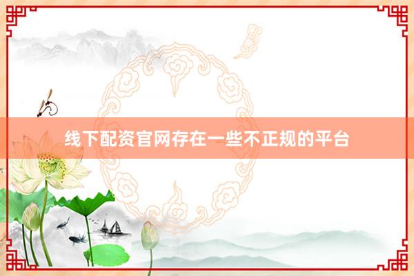 线下配资官网存在一些不正规的平台