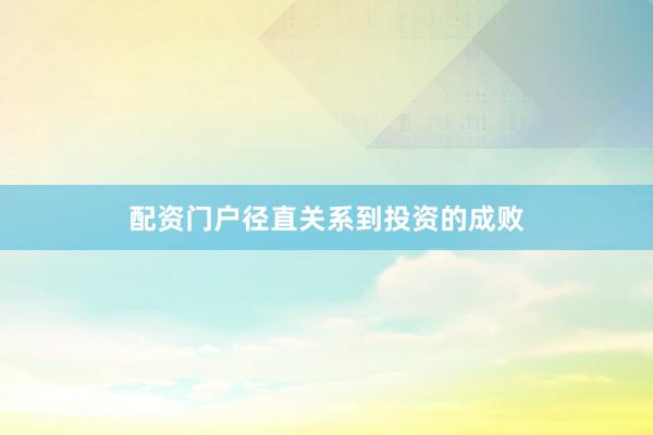 配资门户径直关系到投资的成败