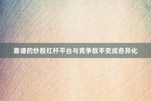 靠谱的炒股杠杆平台与竞争敌手变成各异化