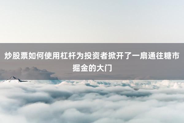 炒股票如何使用杠杆为投资者掀开了一扇通往糖市掘金的大门