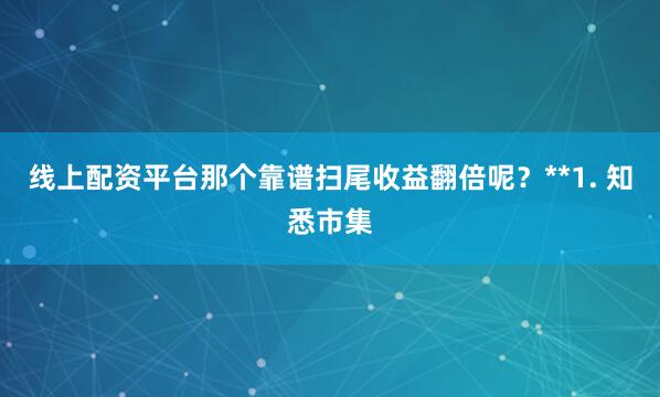 线上配资平台那个靠谱扫尾收益翻倍呢？**1. 知悉市集