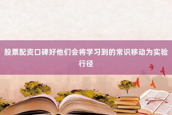 股票配资口碑好他们会将学习到的常识移动为实验行径