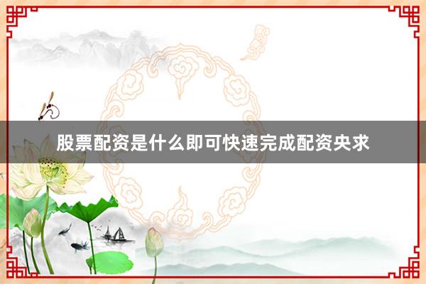 股票配资是什么即可快速完成配资央求