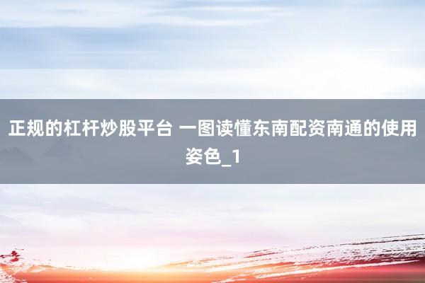 正规的杠杆炒股平台 一图读懂东南配资南通的使用姿色_1