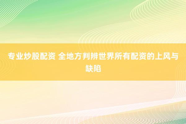 专业炒股配资 全地方判辨世界所有配资的上风与缺陷