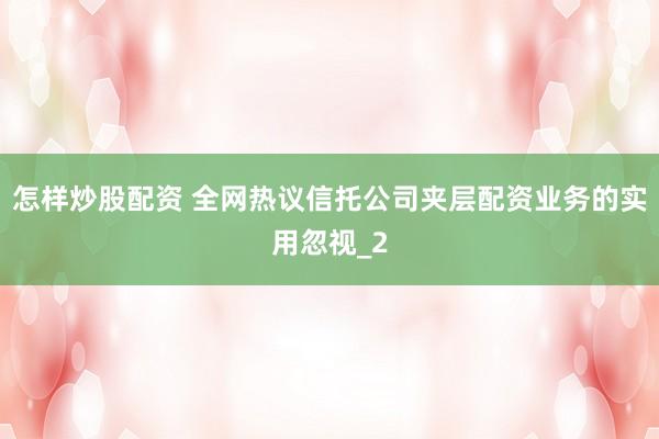 怎样炒股配资 全网热议信托公司夹层配资业务的实用忽视_2