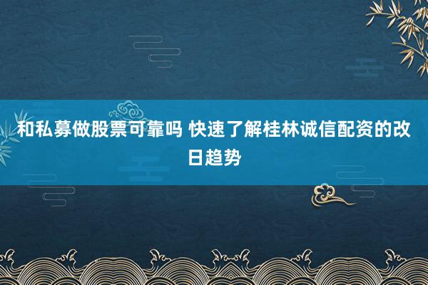 和私募做股票可靠吗 快速了解桂林诚信配资的改日趋势