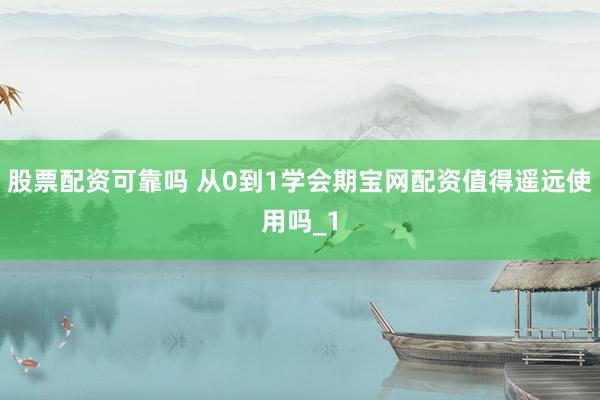 股票配资可靠吗 从0到1学会期宝网配资值得遥远使用吗_1