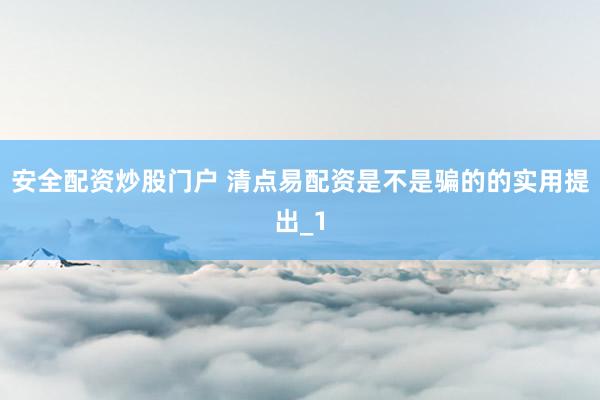 安全配资炒股门户 清点易配资是不是骗的的实用提出_1