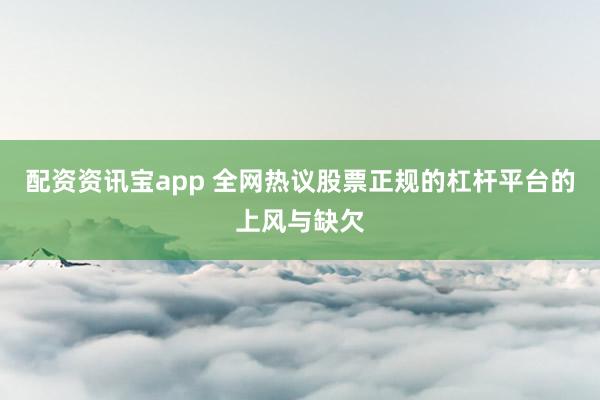 配资资讯宝app 全网热议股票正规的杠杆平台的上风与缺欠