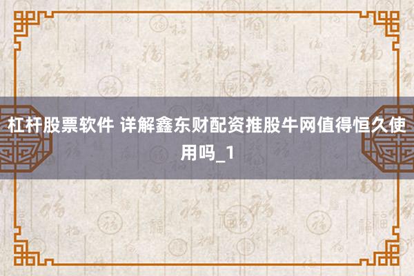 杠杆股票软件 详解鑫东财配资推股牛网值得恒久使用吗_1