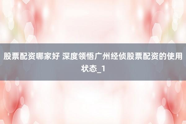 股票配资哪家好 深度领悟广州经侦股票配资的使用状态_1