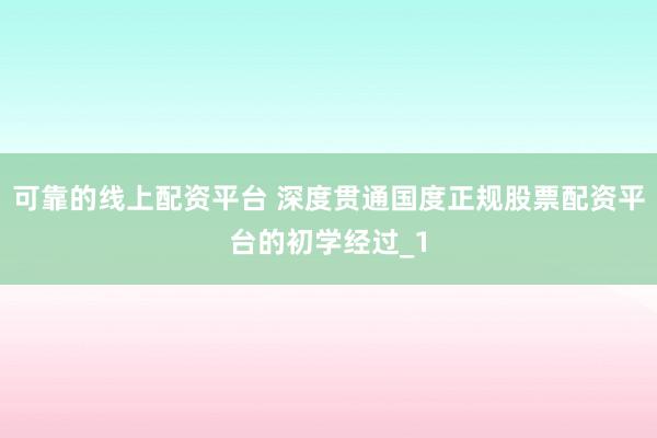 可靠的线上配资平台 深度贯通国度正规股票配资平台的初学经过_1