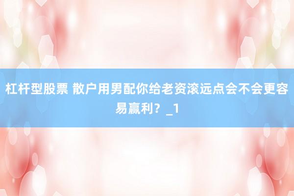 杠杆型股票 散户用男配你给老资滚远点会不会更容易赢利？_1