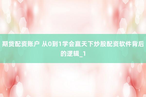 期货配资账户 从0到1学会赢天下炒股配资软件背后的逻辑_1