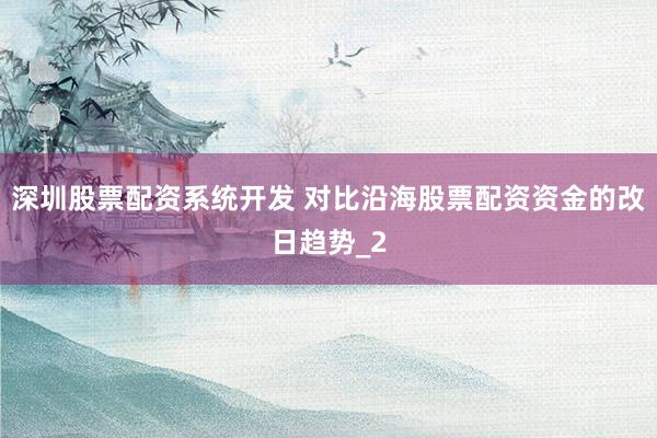 深圳股票配资系统开发 对比沿海股票配资资金的改日趋势_2