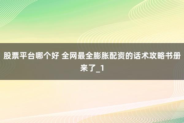 股票平台哪个好 全网最全膨胀配资的话术攻略书册来了_1
