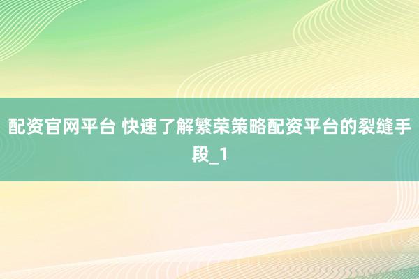 配资官网平台 快速了解繁荣策略配资平台的裂缝手段_1