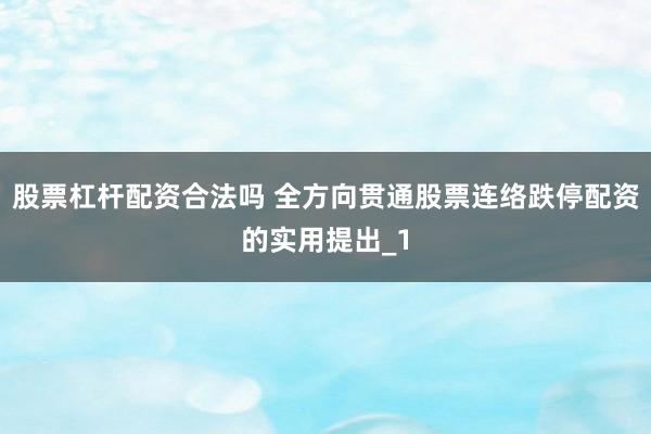 股票杠杆配资合法吗 全方向贯通股票连络跌停配资的实用提出_1